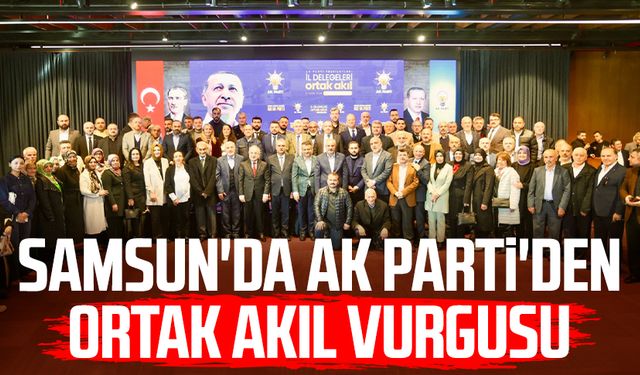 Samsun'da AK Parti'den ortak akıl vurgusu