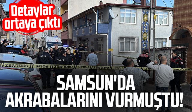 Samsun'da akrabalarını vurmuştu! Detaylar ortaya çıktı