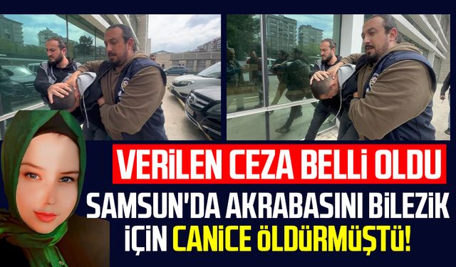 Samsun'da akrabasını bilezik için canice öldürmüştü! Verilen ceza belli oldu