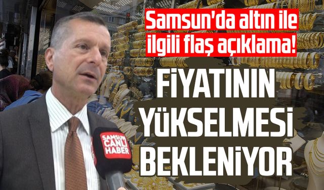 Samsun'da altın ile ilgili flaş açıklama! Fiyatının yükselmesi bekleniyor