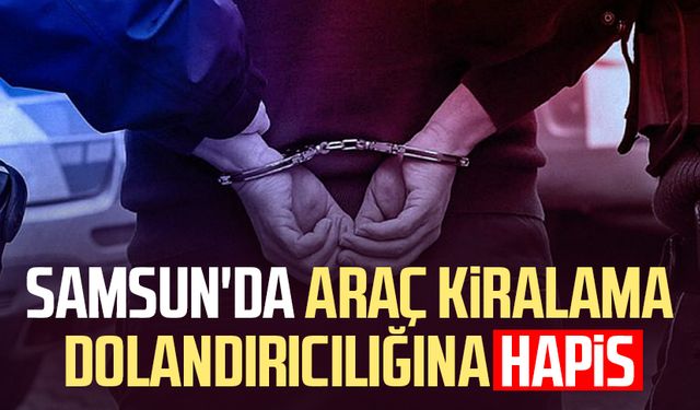 Samsun'da araç kiralama dolandırıcılığına hapis