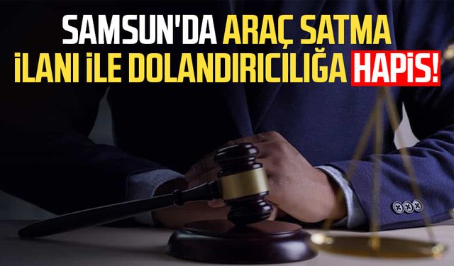 Samsun'da araç satma ilanı ile dolandırıcılığa hapis!