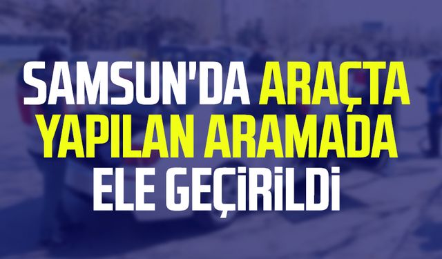 Samsun'da araçta yapılan aramada ele geçirildi