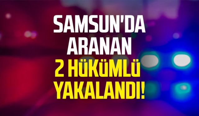 Samsun'da aranan 2 hükümlü yakalandı