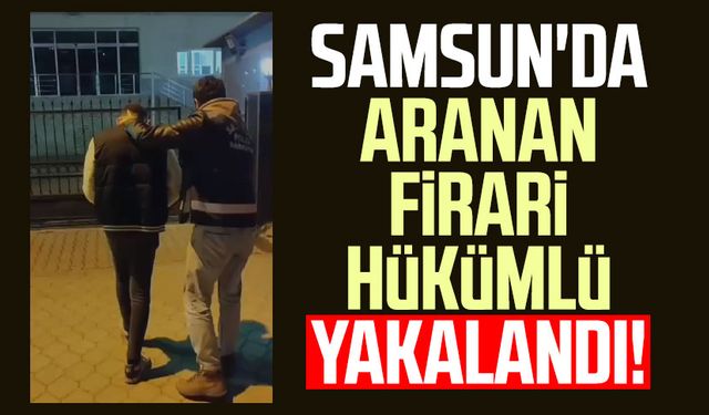 Samsun'da aranan firari hükümlü yakalandı!