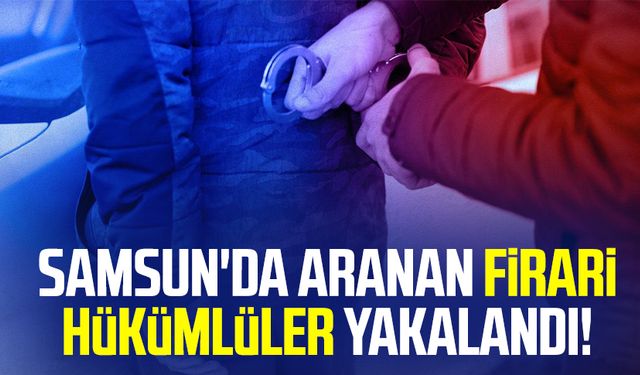 Samsun'da aranan firari hükümlüler yakalandı!