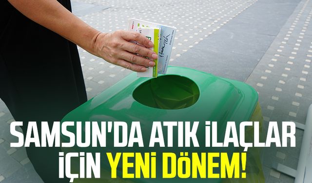 Samsun'da atık ilaçlar için yeni dönem!