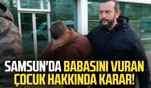 Samsun'da babasını vuran çocuk hakkında karar!