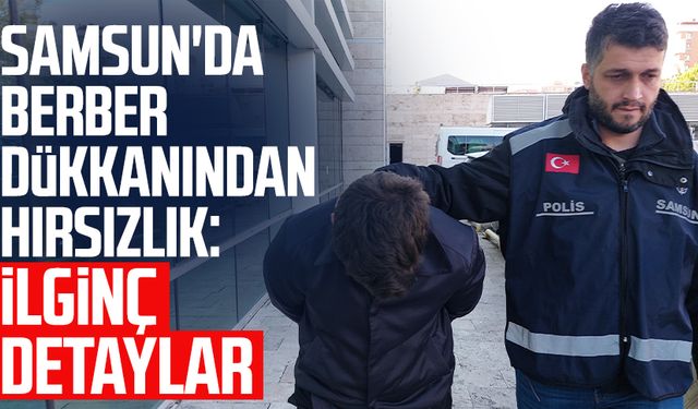 Samsun'da berber dükkanından hırsızlık: İlginç detaylar