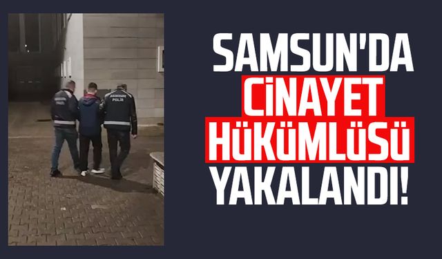 Samsun'da cinayet hükümlüsü yakalandı!