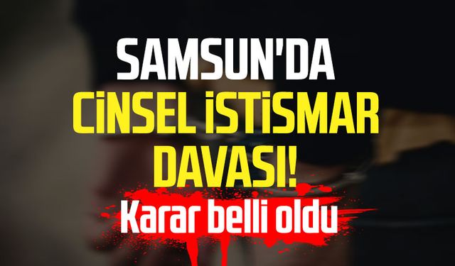 Samsun'da cinsel istismar davası! Karar belli oldu