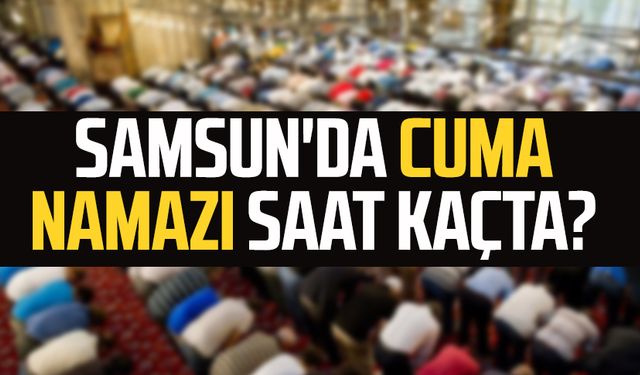 Cuma namazı Samsun saat kaçta? 13 Aralık Cuma