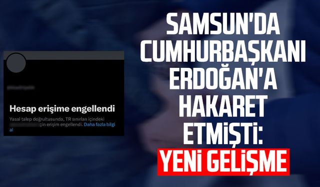 Samsun'da Cumhurbaşkanı Erdoğan'a hakaret etmişti: Yeni gelişme