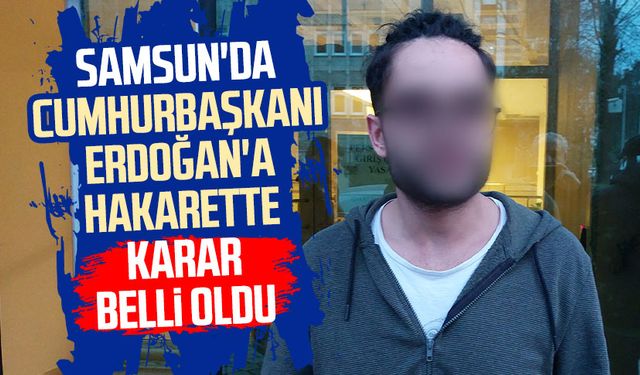 Samsun'da Cumhurbaşkanı Erdoğan'a hakarette karar belli oldu