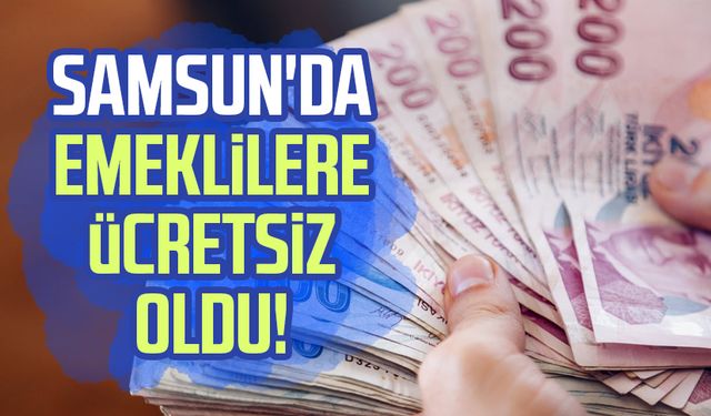 Samsun'da emeklilere ücretsiz oldu!