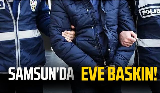 Samsun'da eve  baskın!