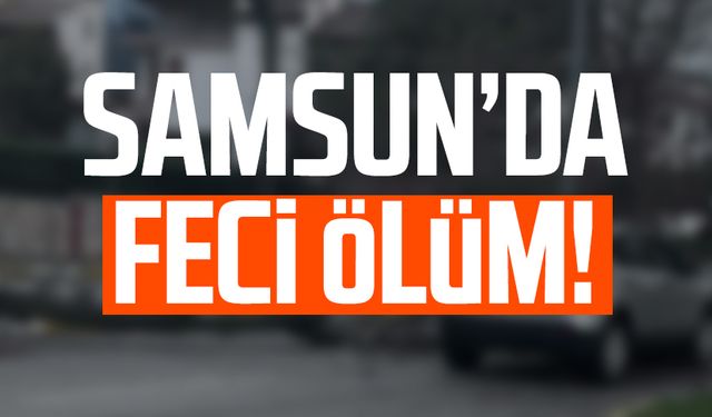 Samsun'da feci ölüm! Musa Duvan hayatını kaybetti