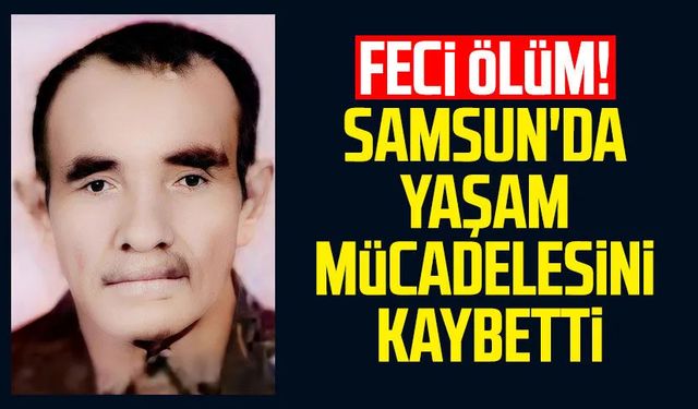 Feci ölüm! Osman Gören Samsun'da yaşam mücadelesini kaybetti