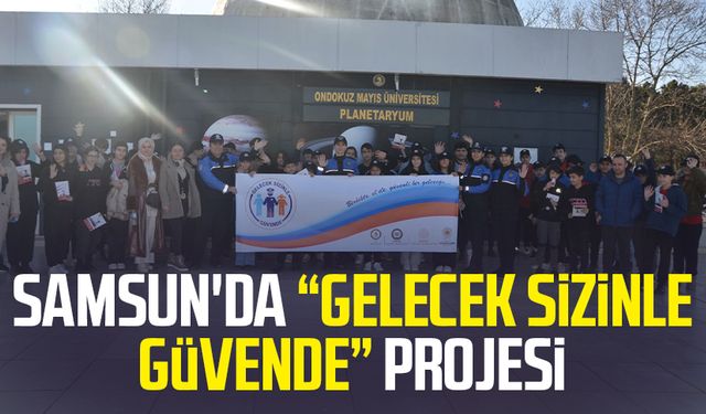 Samsun'da “Gelecek Sizinle Güvende” projesi