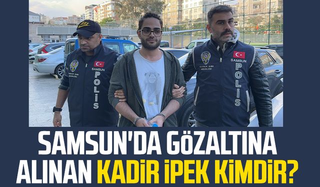 Samsun'da gözaltına alınan Kadir İpek kimdir?