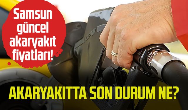 Akaryakıtta son durum ne? Samsun güncel akaryakıt fiyatları