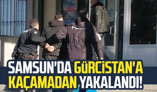 Samsun'da Gürcistan'a kaçamadan yakalandı!