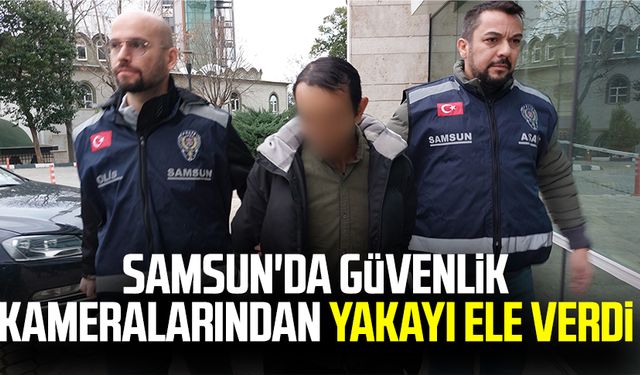 Samsun'da güvenlik kameralarından yakayı ele verdi