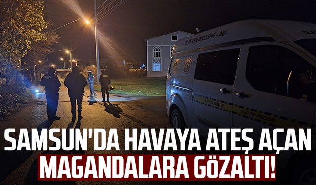 Samsun'da havaya ateş açan magandalara gözaltı!