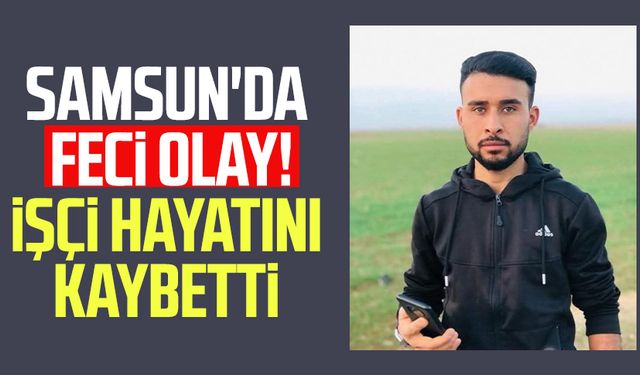 Samsun'da inşaatta feci olay! Hamit Mol hayatını kaybetti