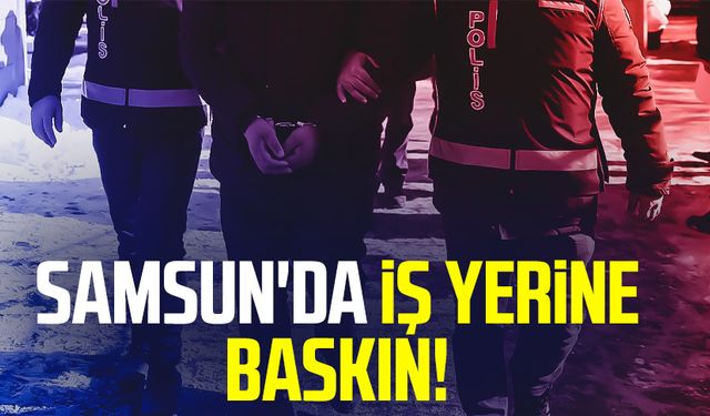 Samsun İlkadım'da iş yerine baskın!