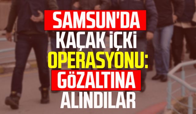 Samsun'da kaçak içki operasyonu: Gözaltına alındılar