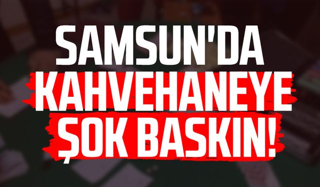 Samsun'da kahvehaneye şok baskın!