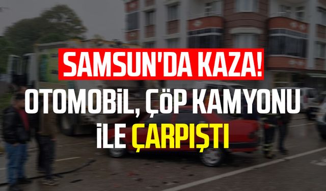 Samsun'da kaza! Otomobil çöp kamyonu ile çarpıştı