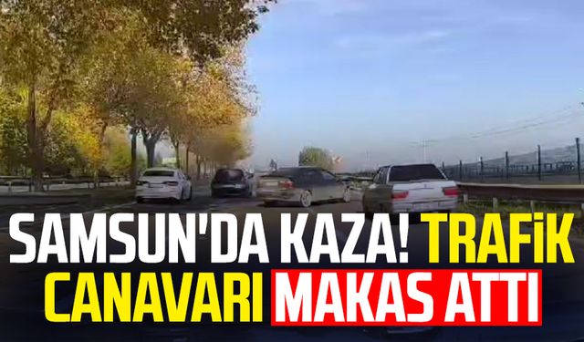 Samsun'da kaza! Trafik canavarı makas attı