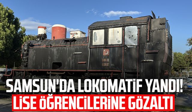 Samsun'da lokomatif yandı! Lise öğrencilerine gözaltı