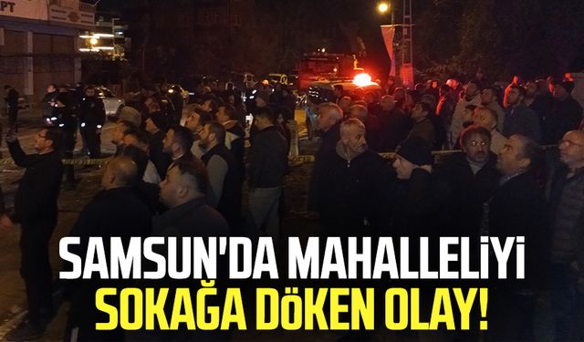 Samsun'da mahalleliyi sokağa döken olay!