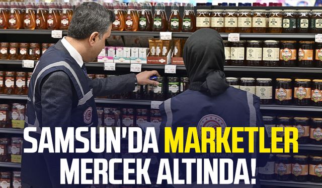 Samsun'da marketler mercek altında!