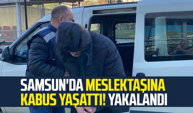 Samsun'da meslektaşına kabus yaşattı! Yakalandı