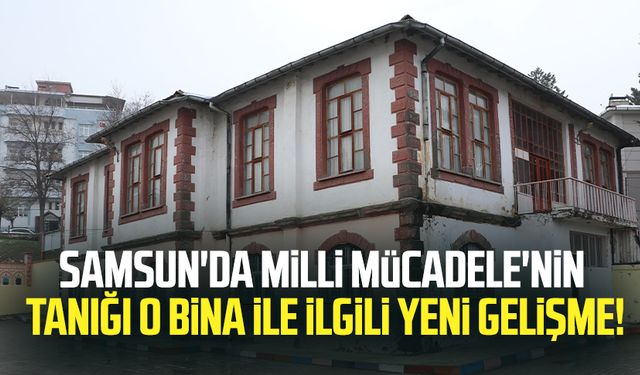 Samsun'da Milli Mücadele'nin tanığı o bina ile ilgili yeni gelişme!