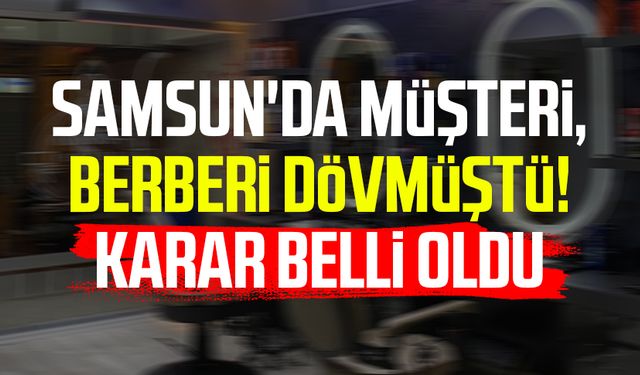 Samsun'da müşteri, berberi dövmüştü! Karar belli oldu