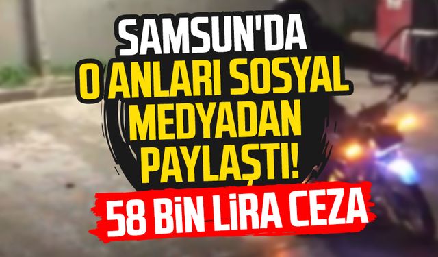 Samsun'da o anları sosyal medyadan paylaştılar! 58 bin lira ceza