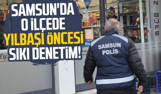 Samsun'da o ilçede yılbaşı öncesi sıkı denetim!