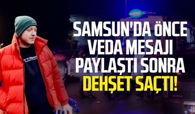 Samsun'da Mert Okumuş önce veda mesajı paylaştı sonra dehşet saçtı!