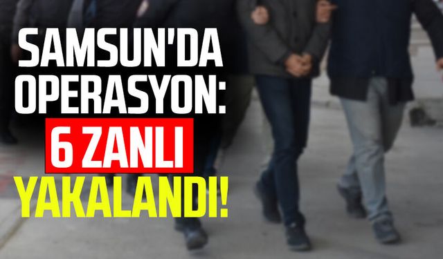 Samsun'da operasyon: 6 zanlı yakalandı