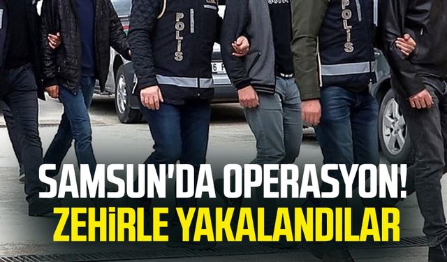 Samsun'da operasyon: Zehirle yakalandılar!