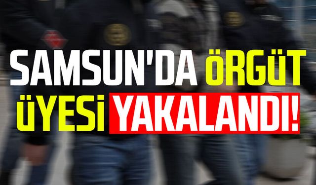 Samsun'da örgüt üyesi yakalandı!