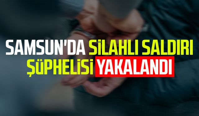 Samsun'da silahlı saldırı şüphelisi yakalandı