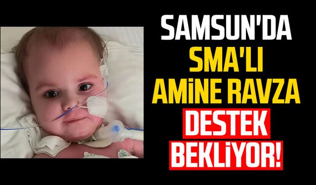 Samsun'da SMA'lı Amine Ravza destek bekliyor!