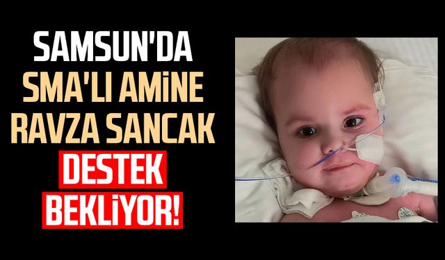 Samsun'da SMA'lı Amine Ravza Sancak destek bekliyor!