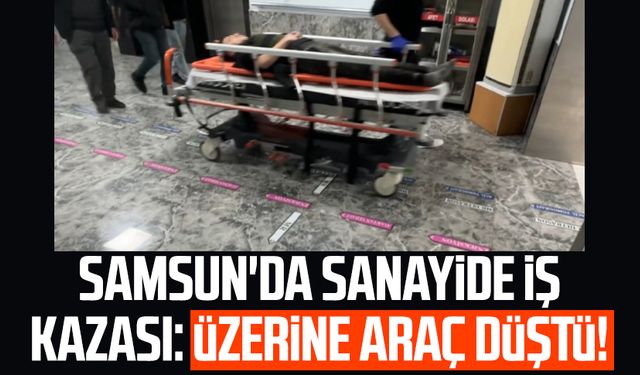 Samsun'da sanayide iş kazası: Üzerine araç düştü!